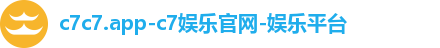 c7c7.app-c7娱乐官网-娱乐平台